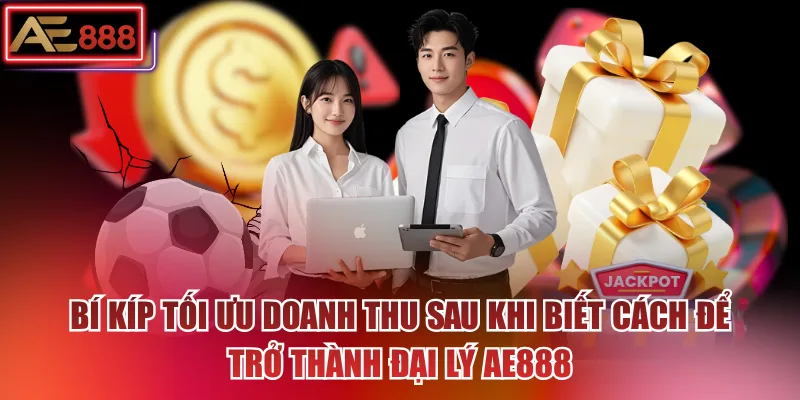 Bí kíp tối ưu doanh thu sau khi biết cách để trở thành đại lý AE888
